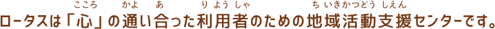 ロータスは「心」の通い合った利用者のための地域活動支援センターです。