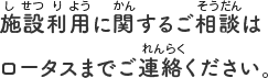 施設利用に関するご相談はロータスまでご連絡ください。