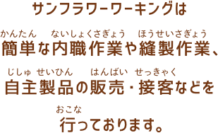 サンフラワーワーキングは簡単な内職作業や縫製作業、自主製品の販売・接客などを行っております。