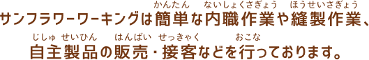 サンフラワーワーキングは簡単な内職作業や縫製作業、自主製品の販売・接客などを行っております。